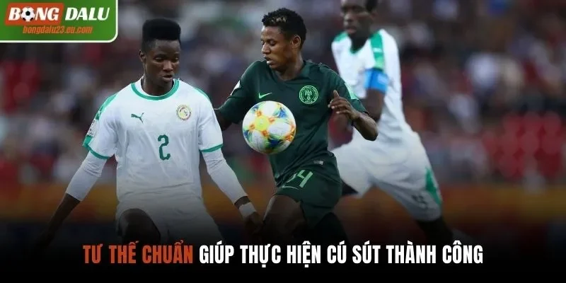 Tư thế chuẩn giúp thực hiện cú sút thành công