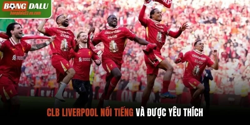 CLB Liverpool nổi tiếng và được yêu thích