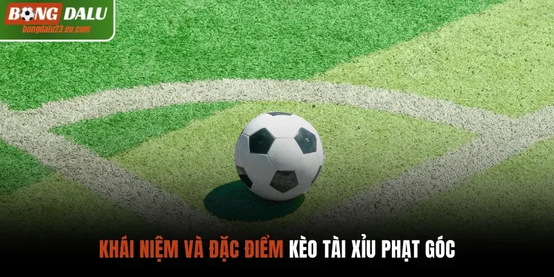 Khái niệm và đặc điểm kèo tài xỉu phạt góc