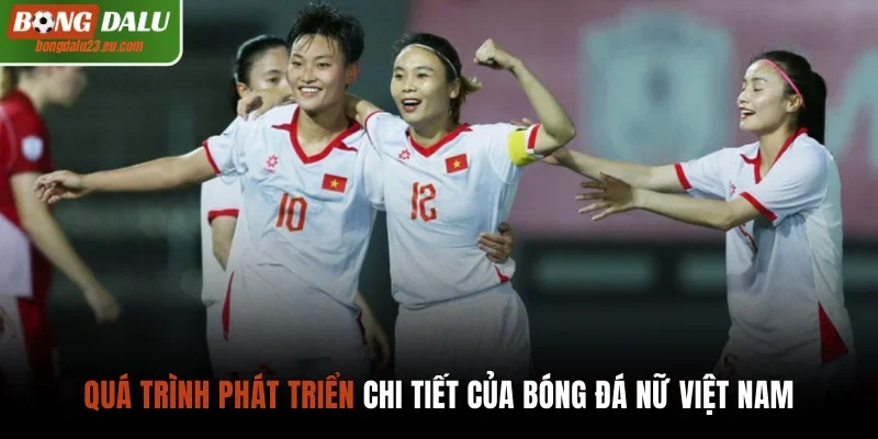 Quá trình phát triển chi tiết của bóng đá nữ Việt Nam