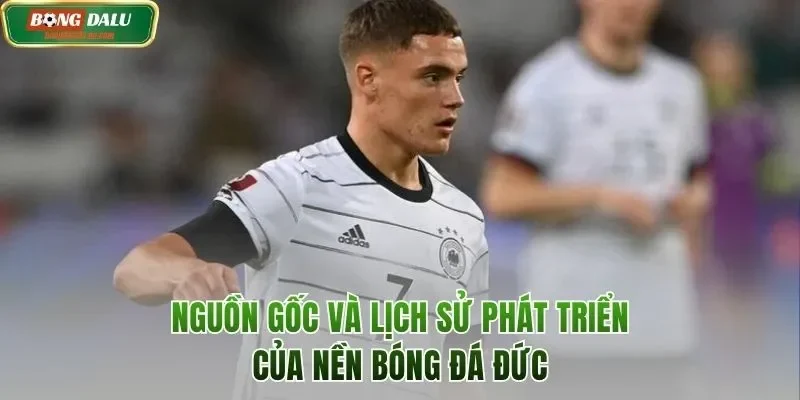 Nguồn gốc và lịch sử phát triển của nền bóng đá Đức
