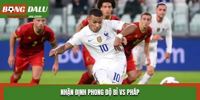 Nhận định phong độ Bỉ vs Pháp